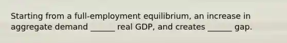 Starting from a​ full-employment equilibrium, an increase in aggregate demand​ ______ real​ GDP, and creates​ ______ gap.