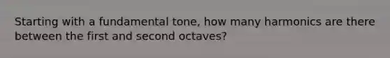 Starting with a fundamental tone, how many harmonics are there between the first and second octaves?