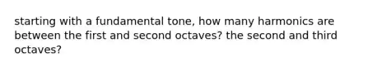 starting with a fundamental tone, how many harmonics are between the first and second octaves? the second and third octaves?