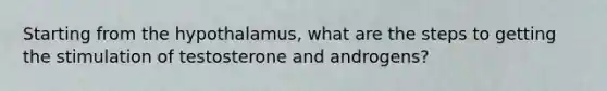 Starting from the hypothalamus, what are the steps to getting the stimulation of testosterone and androgens?