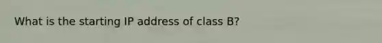 What is the starting IP address of class B?