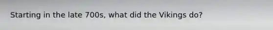 Starting in the late 700s, what did the Vikings do?
