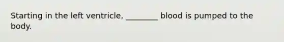 Starting in the left ventricle, ________ blood is pumped to the body.