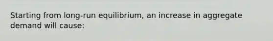 Starting from long-run equilibrium, an increase in aggregate demand will cause: