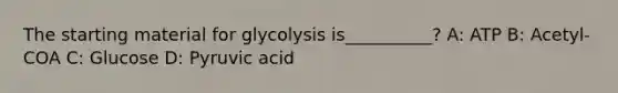 The starting material for glycolysis is__________? A: ATP B: Acetyl-COA C: Glucose D: Pyruvic acid