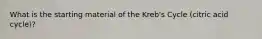 What is the starting material of the Kreb's Cycle (citric acid cycle)?