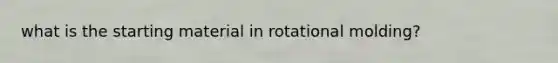 what is the starting material in rotational molding?