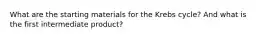 What are the starting materials for the Krebs cycle? And what is the first intermediate product?