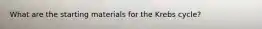 What are the starting materials for the Krebs cycle?