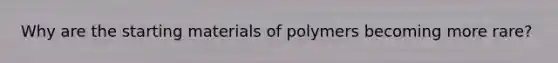 Why are the starting materials of polymers becoming more rare?