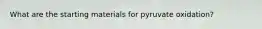 What are the starting materials for pyruvate oxidation?