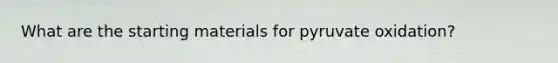 What are the starting materials for <a href='https://www.questionai.com/knowledge/kmqf6pkmgc-pyruvate-oxidation' class='anchor-knowledge'>pyruvate oxidation</a>?