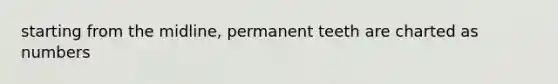 starting from the midline, permanent teeth are charted as numbers