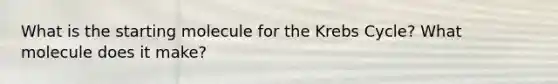 What is the starting molecule for the Krebs Cycle? What molecule does it make?