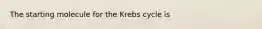 The starting molecule for the Krebs cycle is