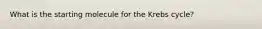 What is the starting molecule for the Krebs cycle?