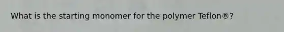 What is the starting monomer for the polymer Teflon®?