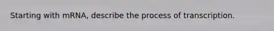Starting with mRNA, describe the process of transcription.