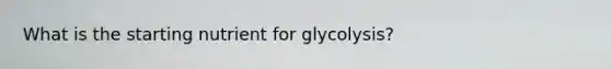 What is the starting nutrient for glycolysis?