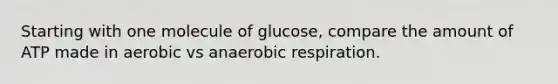 Starting with one molecule of glucose, compare the amount of ATP made in aerobic vs an<a href='https://www.questionai.com/knowledge/kyxGdbadrV-aerobic-respiration' class='anchor-knowledge'>aerobic respiration</a>.