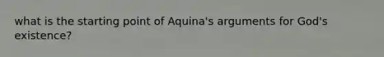 what is the starting point of Aquina's arguments for God's existence?