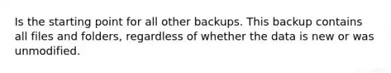 Is the starting point for all other backups. This backup contains all files and folders, regardless of whether the data is new or was unmodified.