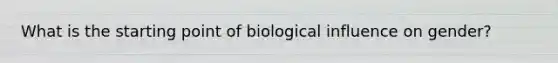 What is the starting point of biological influence on gender?