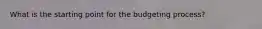 What is the starting point for the budgeting process?