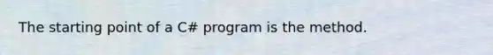 The starting point of a C# program is the method.