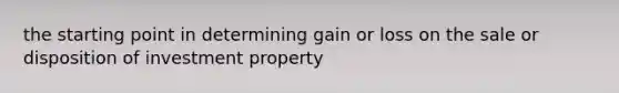 the starting point in determining gain or loss on the sale or disposition of investment property