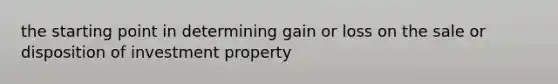 the starting point in determining gain or loss on the sale or disposition of investment property