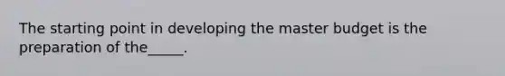 The starting point in developing the master budget is the preparation of the_____.