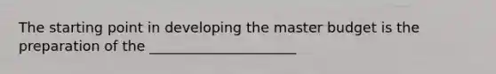 The starting point in developing the master budget is the preparation of the _____________________