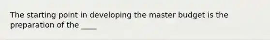 The starting point in developing the master budget is the preparation of the​ ____