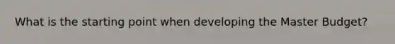 What is the starting point when developing the Master​ Budget?