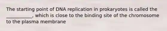 The starting point of DNA replication in prokaryotes is called the ___________, which is close to the binding site of the chromosome to the plasma membrane