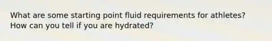 What are some starting point fluid requirements for athletes? How can you tell if you are hydrated?