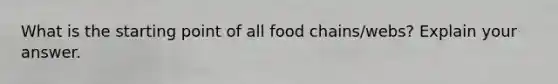 What is the starting point of all food chains/webs? Explain your answer.