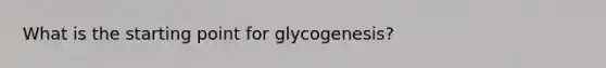 What is the starting point for glycogenesis?