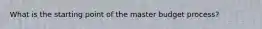 What is the starting point of the master budget​ process?