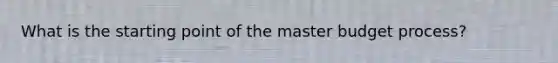 What is the starting point of the master budget​ process?