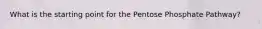 What is the starting point for the Pentose Phosphate Pathway?