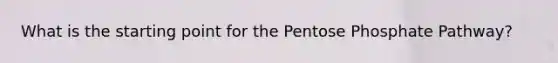 What is the starting point for the Pentose Phosphate Pathway?