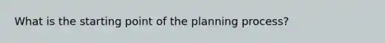 What is the starting point of the planning process?