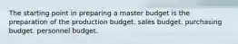 The starting point in preparing a master budget is the preparation of the production budget. sales budget. purchasing budget. personnel budget.