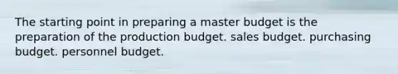 The starting point in preparing a master budget is the preparation of the production budget. sales budget. purchasing budget. personnel budget.