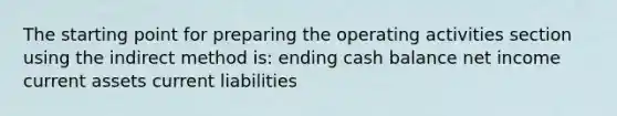 The starting point for preparing the operating activities section using the indirect method is: ending cash balance net income current assets current liabilities