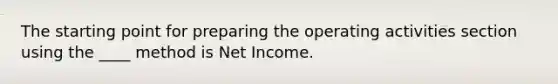 The starting point for preparing the operating activities section using the ____ method is Net Income.