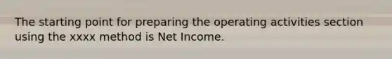 The starting point for preparing the operating activities section using the xxxx method is Net Income.