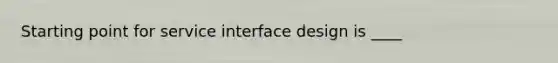 Starting point for service interface design is ____